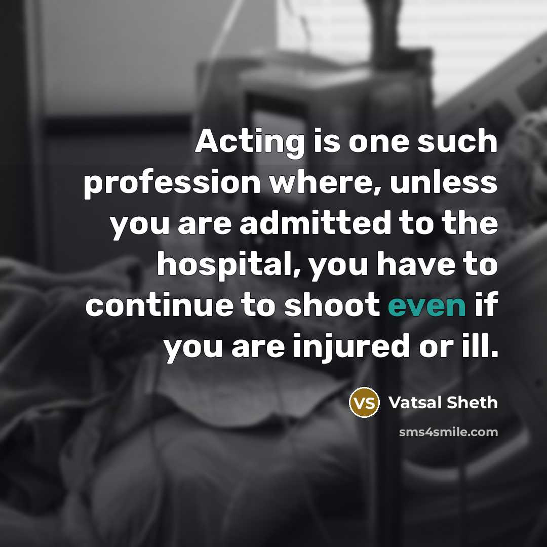 “Acting is one such profession where, unless you are admitted to the hospital, you have to continue to shoot even if you are injured or ill.” quote by Vatsal Sheth