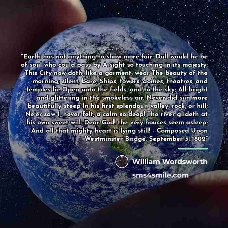 “Earth has not anything to show more fair: Dull would he be of soul who could pass by A sight so touching in its majesty: This City now doth, like a garment, wear The beauty of the morning; silent, bare, Ships, towers, domes, theatres, and temples lie Open unto the fields, and to the sky; All…” quote by William Wordsworth