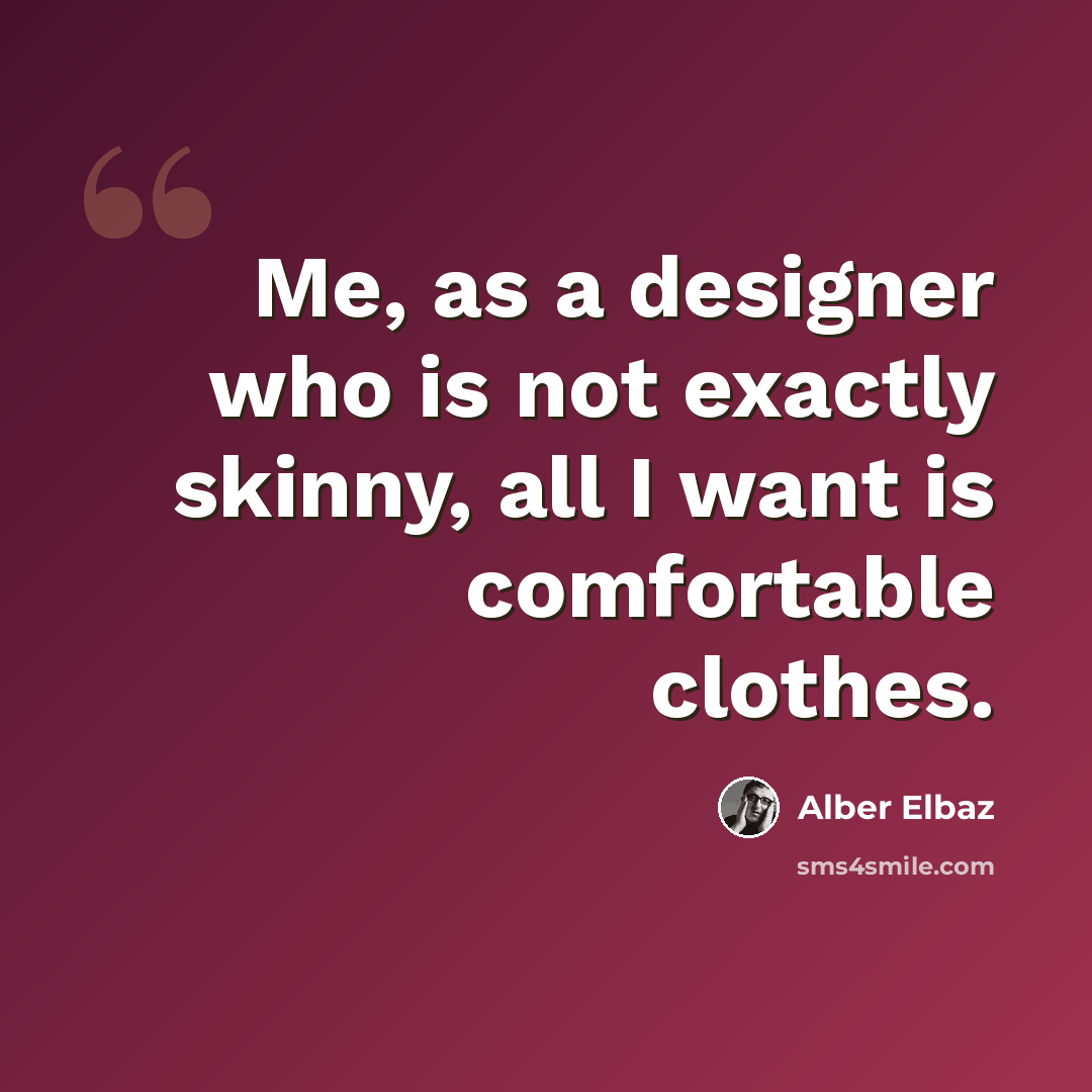 “Me, as a designer who is not exactly skinny, all I want is comfortable clothes.” quote by Alber Elbaz