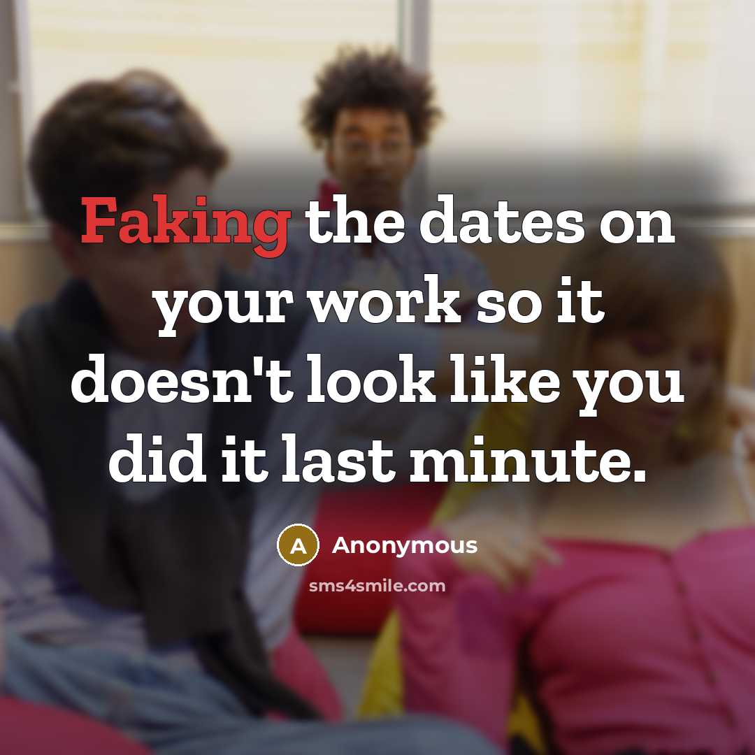 “Faking the dates on your work so it doesn't look like you did it last minute.” quote by Anonymous