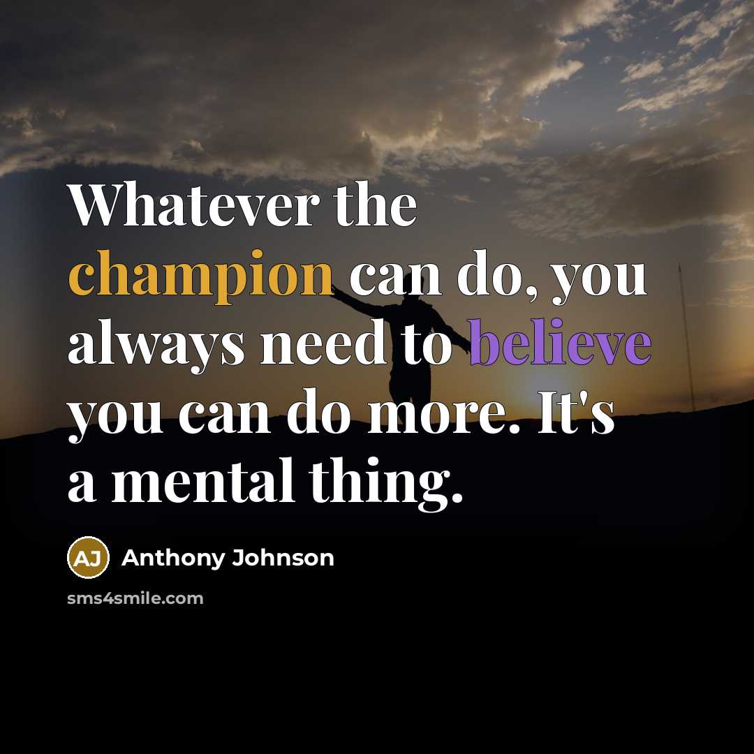 “Whatever the champion can do, you always need to believe you can do more. It's a mental thing.” quote by Anthony Johnson