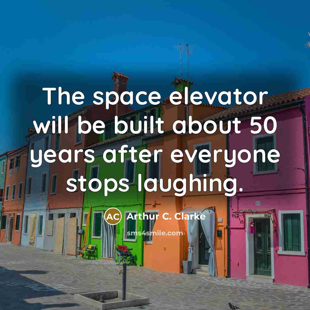 “The space elevator will be built about 50 years after everyone stops laughing.” quote by Arthur C. Clarke