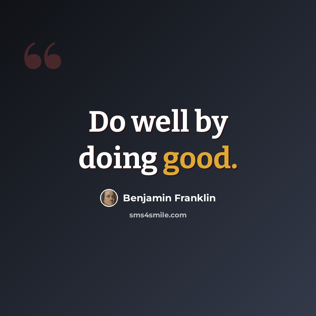 “Do well by doing good.” quote by Benjamin Franklin