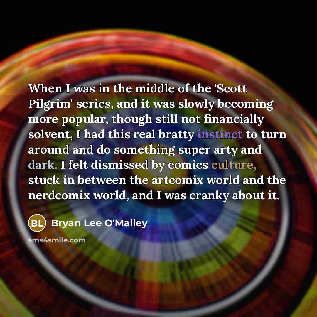 “When I was in the middle of the 'Scott Pilgrim' series, and it was slowly becoming more popular, though still not financially solvent, I had this real bratty instinct to turn around and do something super arty and dark. I felt dismissed by comics culture, stuck in between the artcomix world and…” quote by Bryan Lee O'Malley