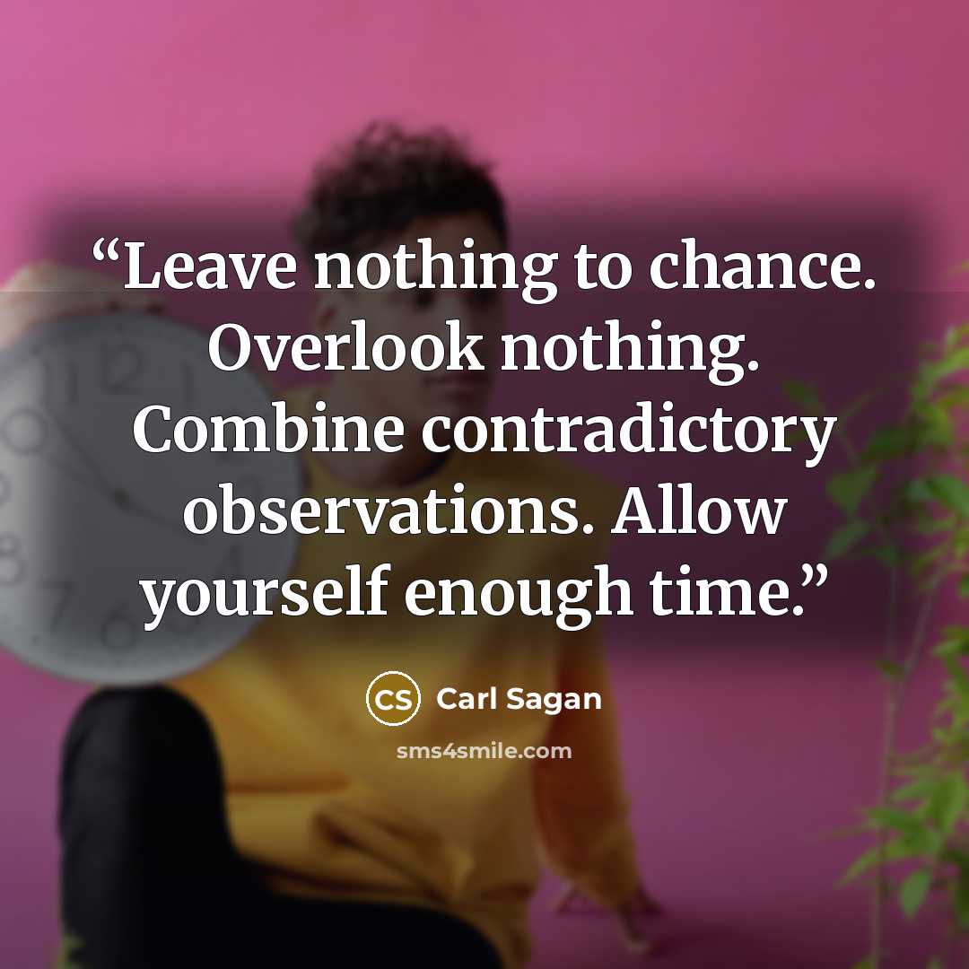 “Leave nothing to chance. Overlook nothing. Combine contradictory observations. Allow yourself enough time.” quote by Carl Sagan