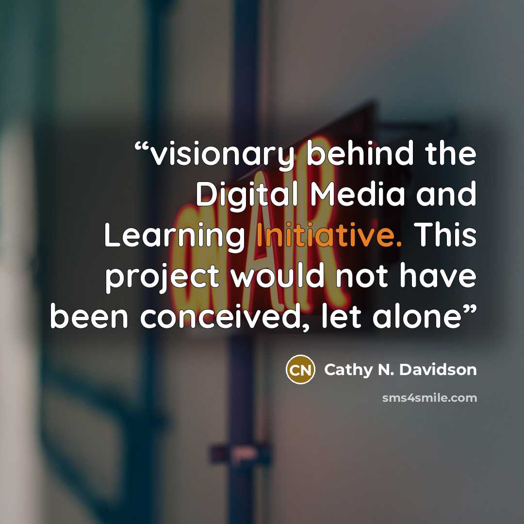 “visionary behind the Digital Media and Learning Initiative. This project would not have been conceived, let alone” quote by Cathy N. Davidson