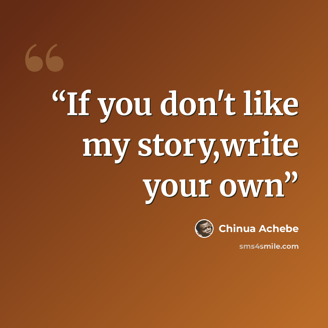 “If you don't like my story,write your own” quote by Chinua Achebe