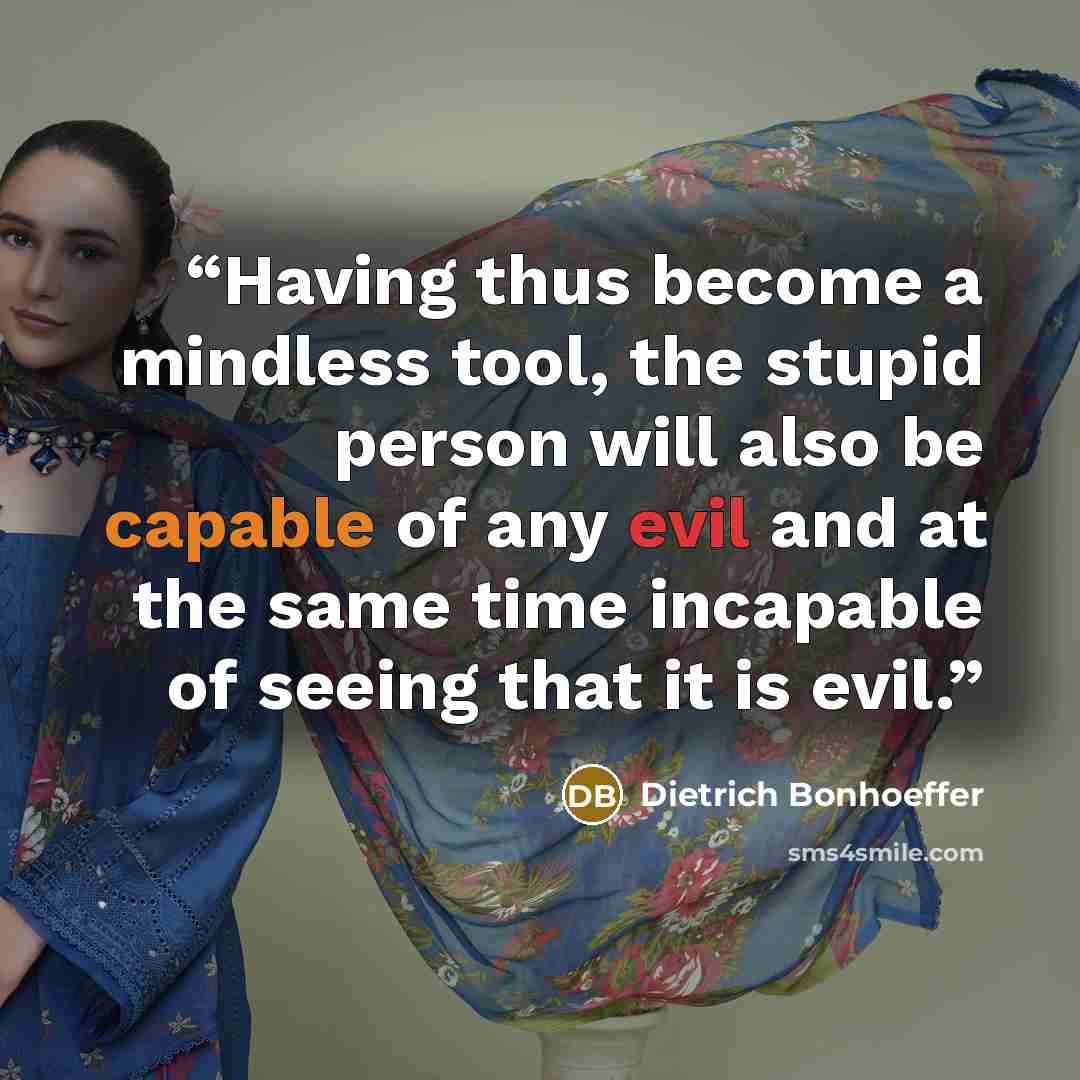 “Having thus become a mindless tool, the stupid person will also be capable of any evil and at the same time incapable of seeing that it is evil.” quote by Dietrich Bonhoeffer
