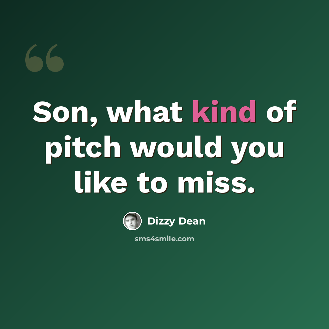 “Son, what kind of pitch would you like to miss.” quote by Dizzy Dean