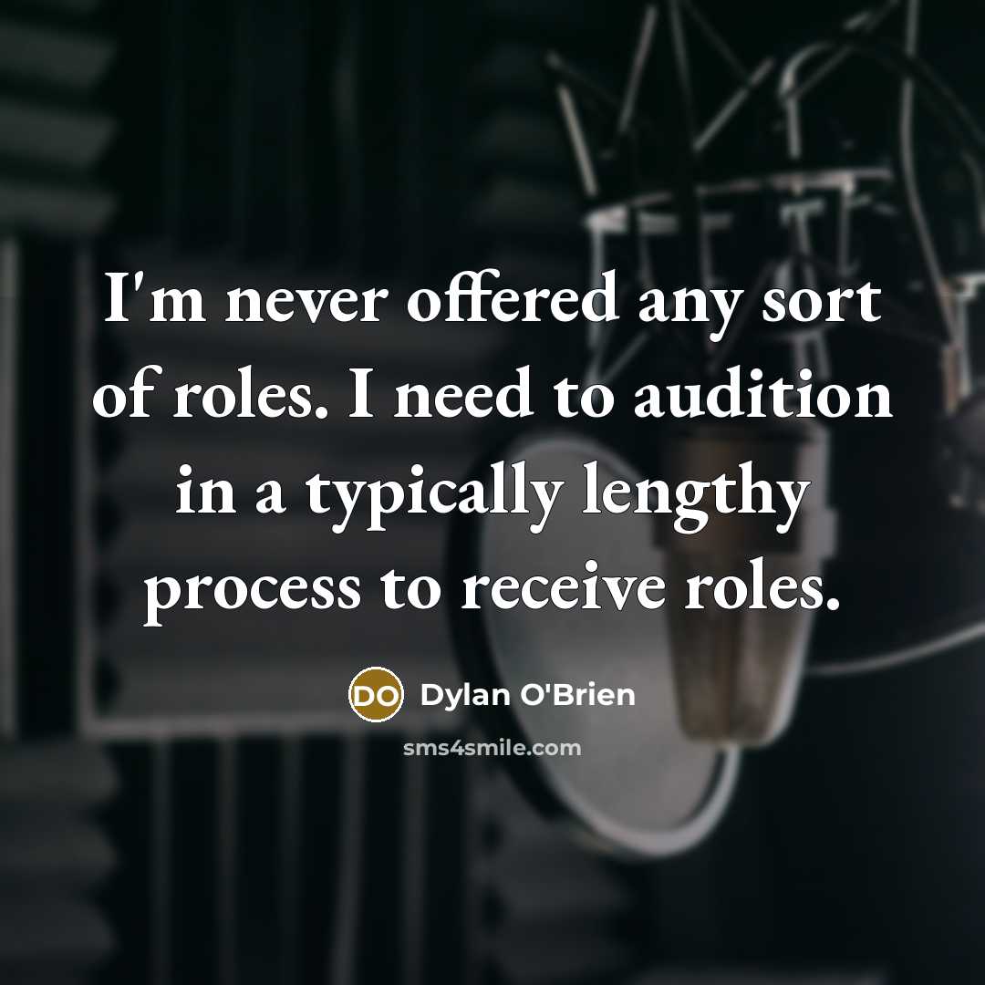 “I'm never offered any sort of roles. I need to audition in a typically lengthy process to receive roles.” quote by Dylan O'Brien