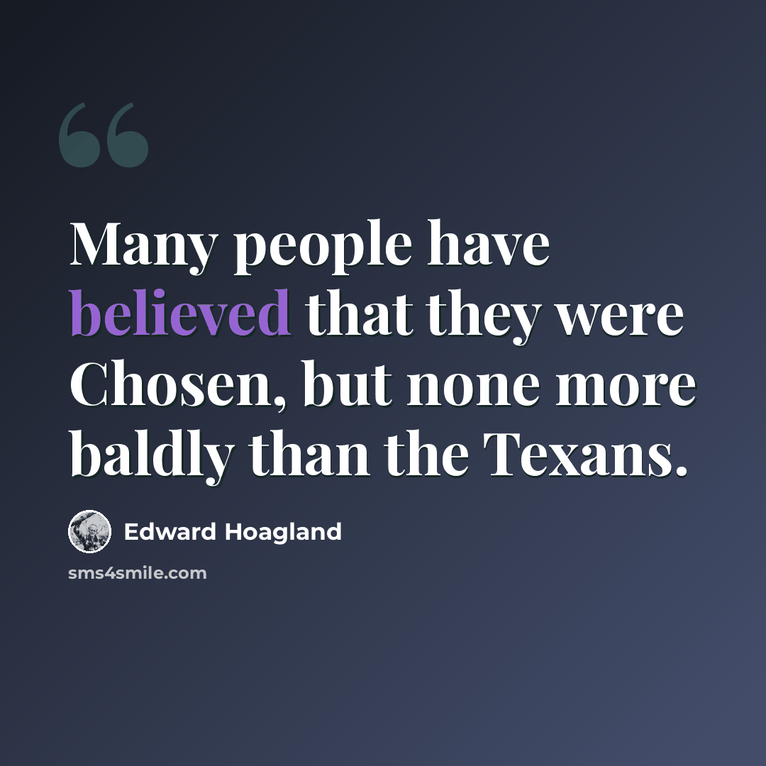 “Many people have believed that they were Chosen, but none more baldly than the Texans.” quote by Edward Hoagland