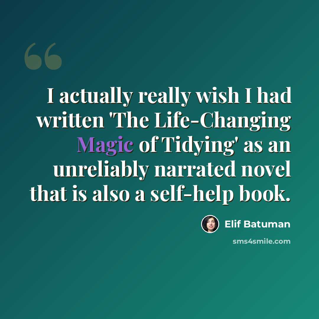 “I actually really wish I had written 'The Life-Changing Magic of Tidying' as an unreliably narrated novel that is also a self-help book.” quote by Elif Batuman