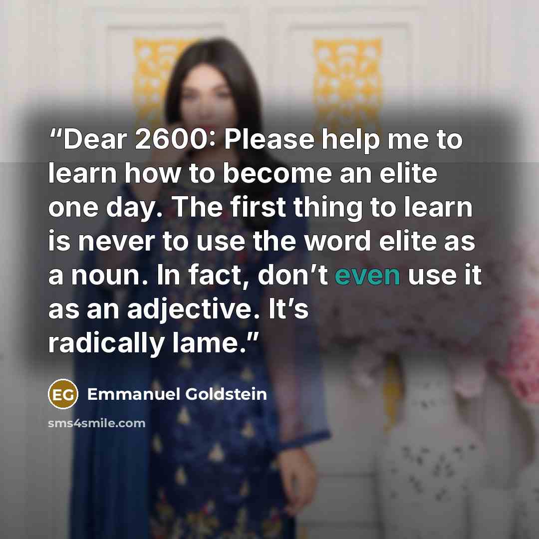 “Dear 2600: Please help me to learn how to become an elite one day. The first thing to learn is never to use the word elite as a noun. In fact, don’t even use it as an adjective. It’s radically lame.” quote by Emmanuel Goldstein