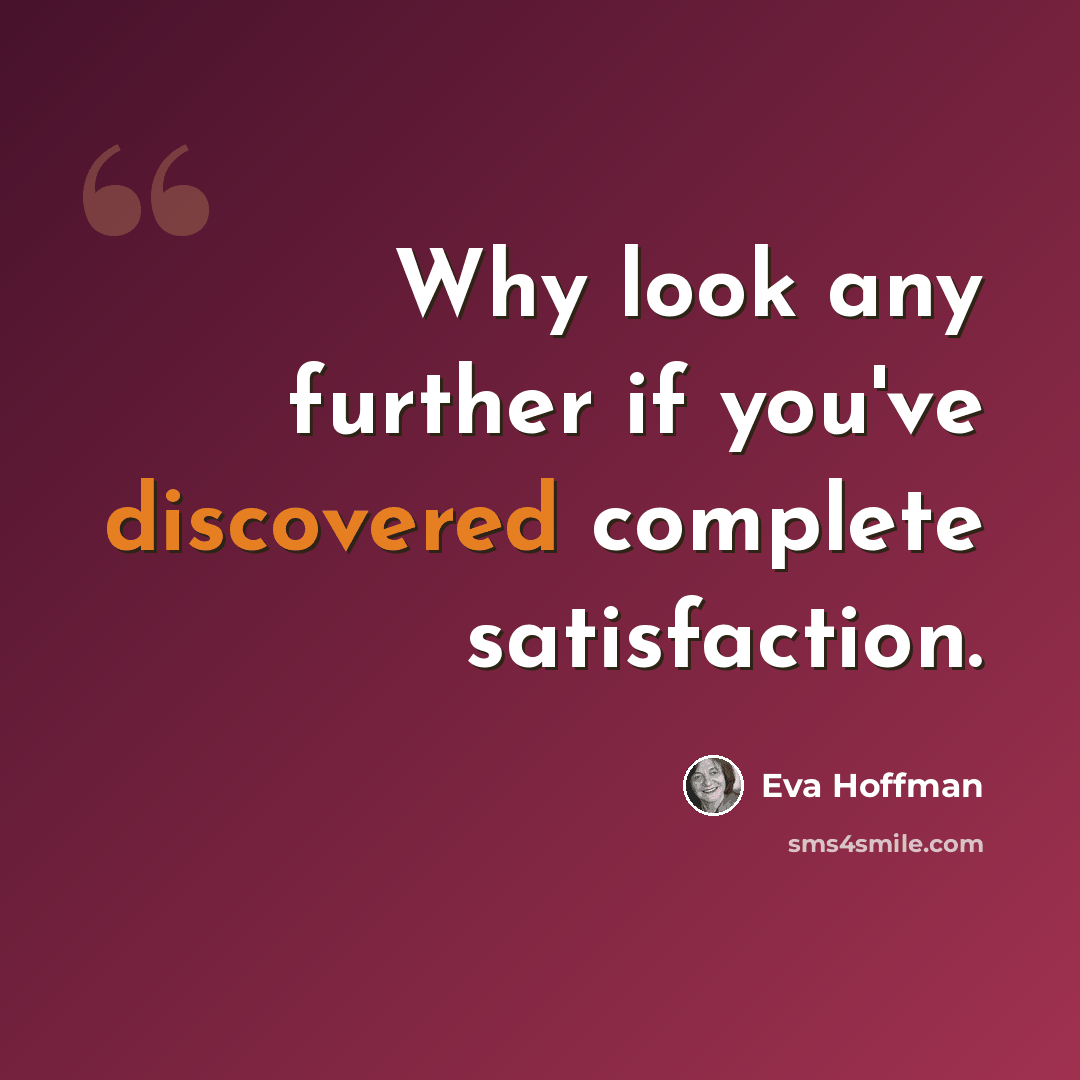 “Why look any further if you've discovered complete satisfaction.” quote by Eva Hoffman