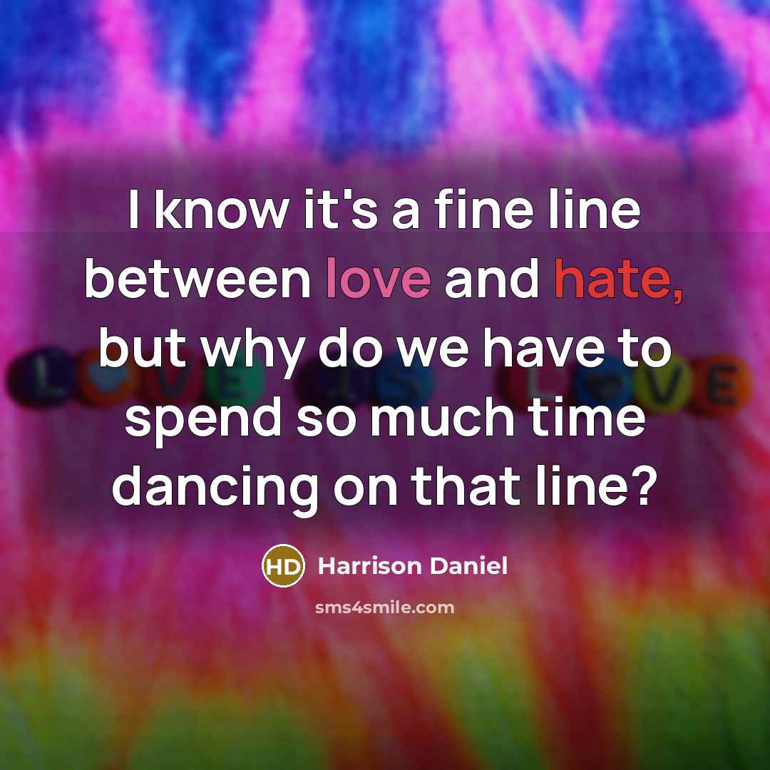 “I know it's a fine line between love and hate, but why do we have to spend so much time dancing on that line?” quote by Harrison Daniel