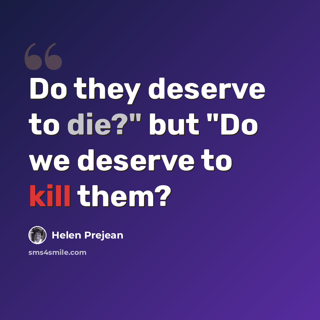 “Do they deserve to die?" but "Do we deserve to kill them?” quote by Helen Prejean