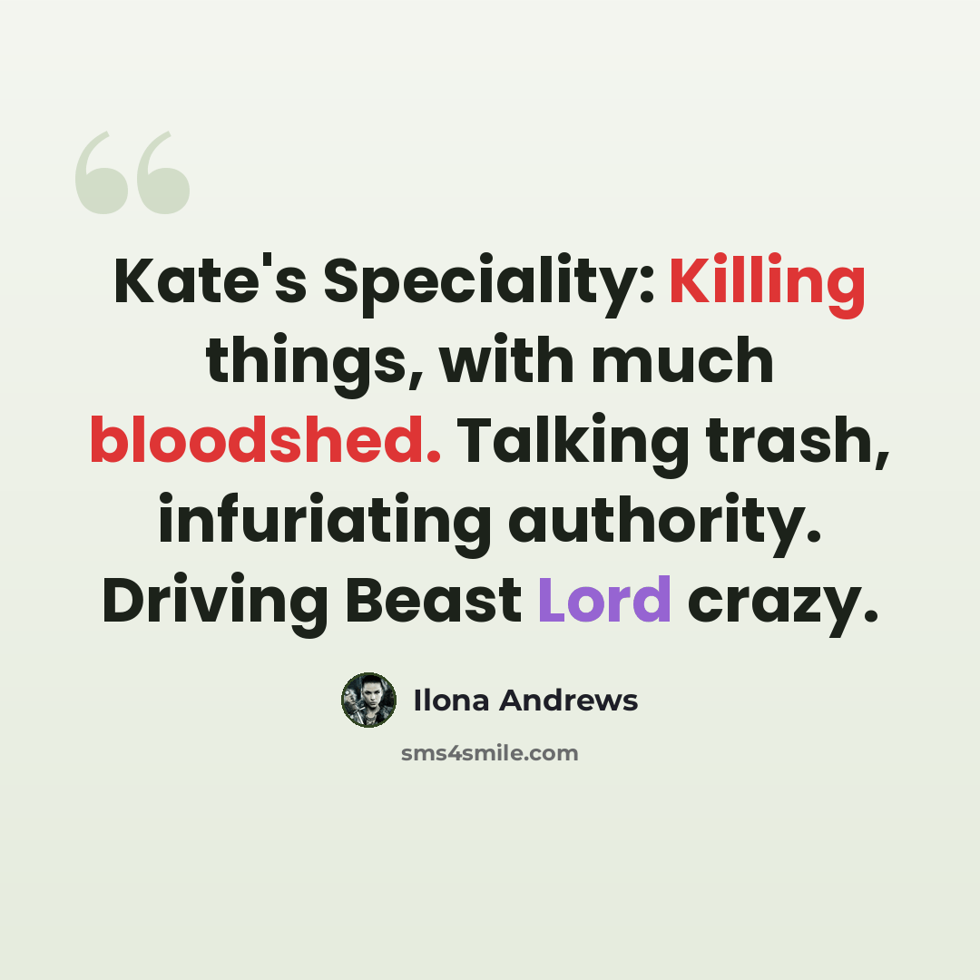 “Kate's Speciality: Killing things, with much bloodshed. Talking trash, infuriating authority. Driving Beast Lord crazy.” quote by Ilona Andrews