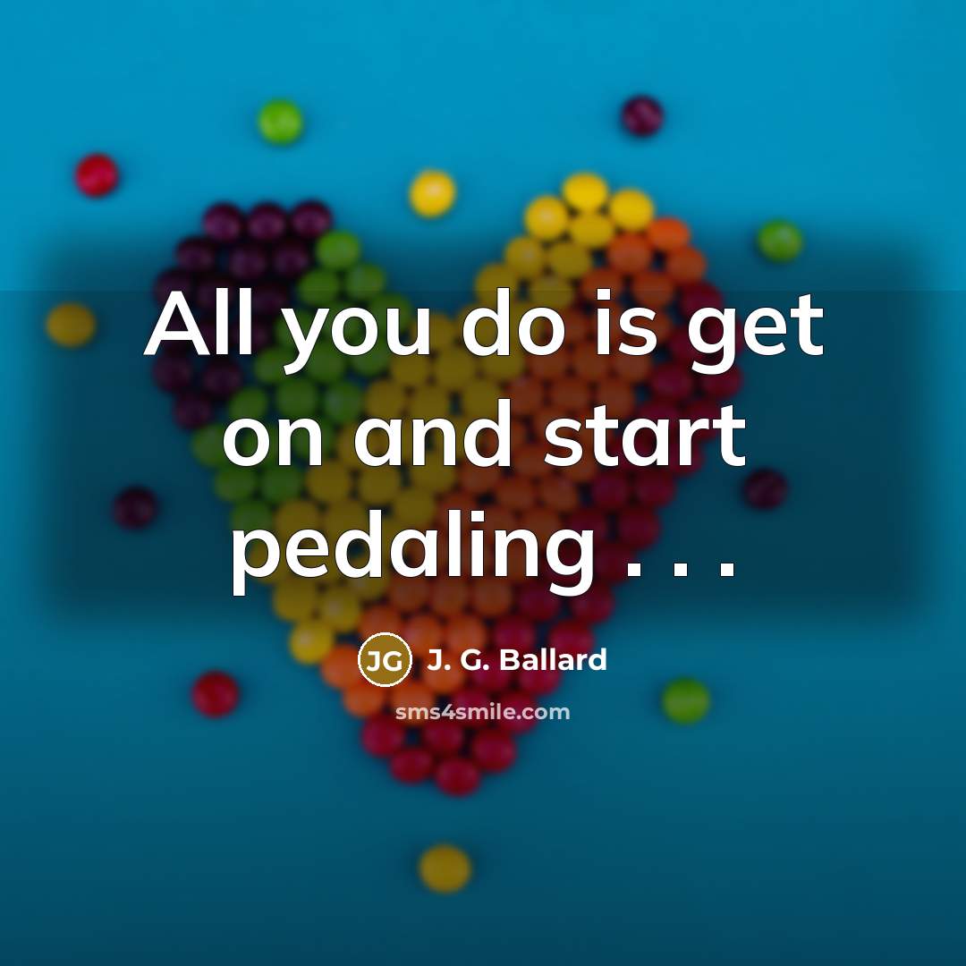 “All you do is get on and start pedaling . . .” quote by J. G. Ballard