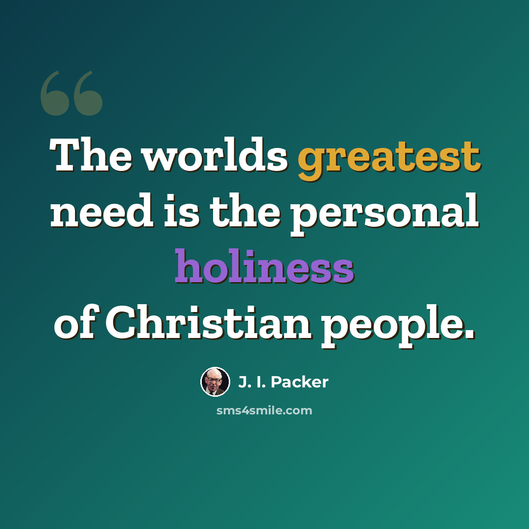“The worlds greatest need is the personal holiness of Christian people.” quote by J. I. Packer