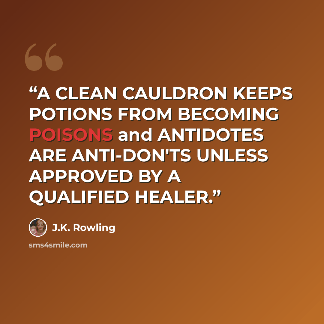 “A CLEAN CAULDRON KEEPS POTIONS FROM BECOMING POISONS and ANTIDOTES ARE ANTI-DON'TS UNLESS APPROVED BY A QUALIFIED HEALER.” quote by J.K. Rowling