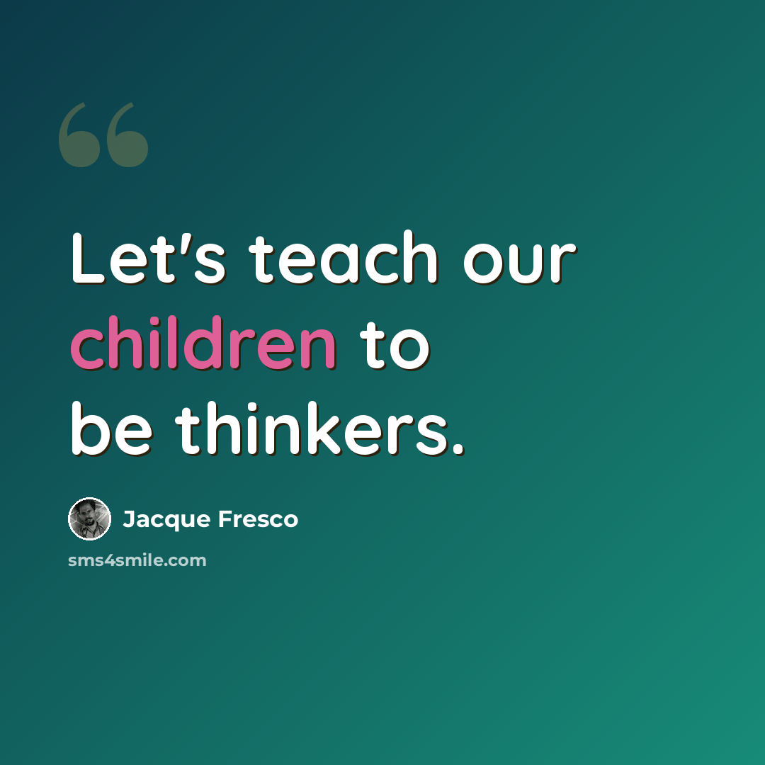 “Let's teach our children to be thinkers.” quote by Jacque Fresco