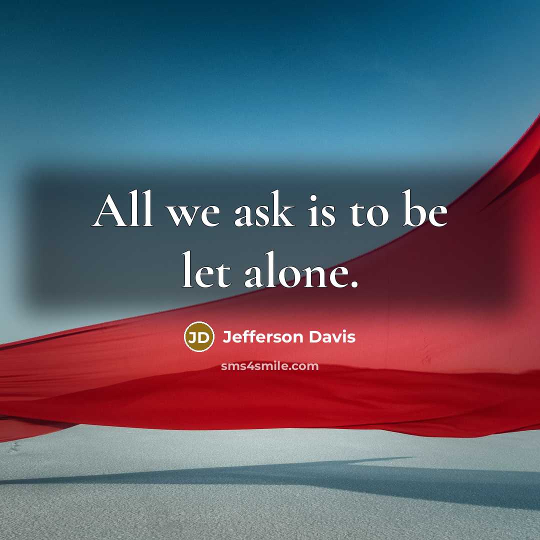 “All we ask is to be let alone.” quote by Jefferson Davis