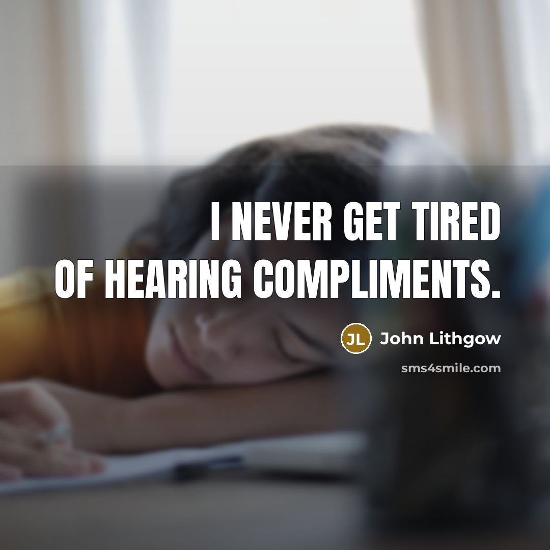 “I never get tired of hearing compliments.” quote by John Lithgow