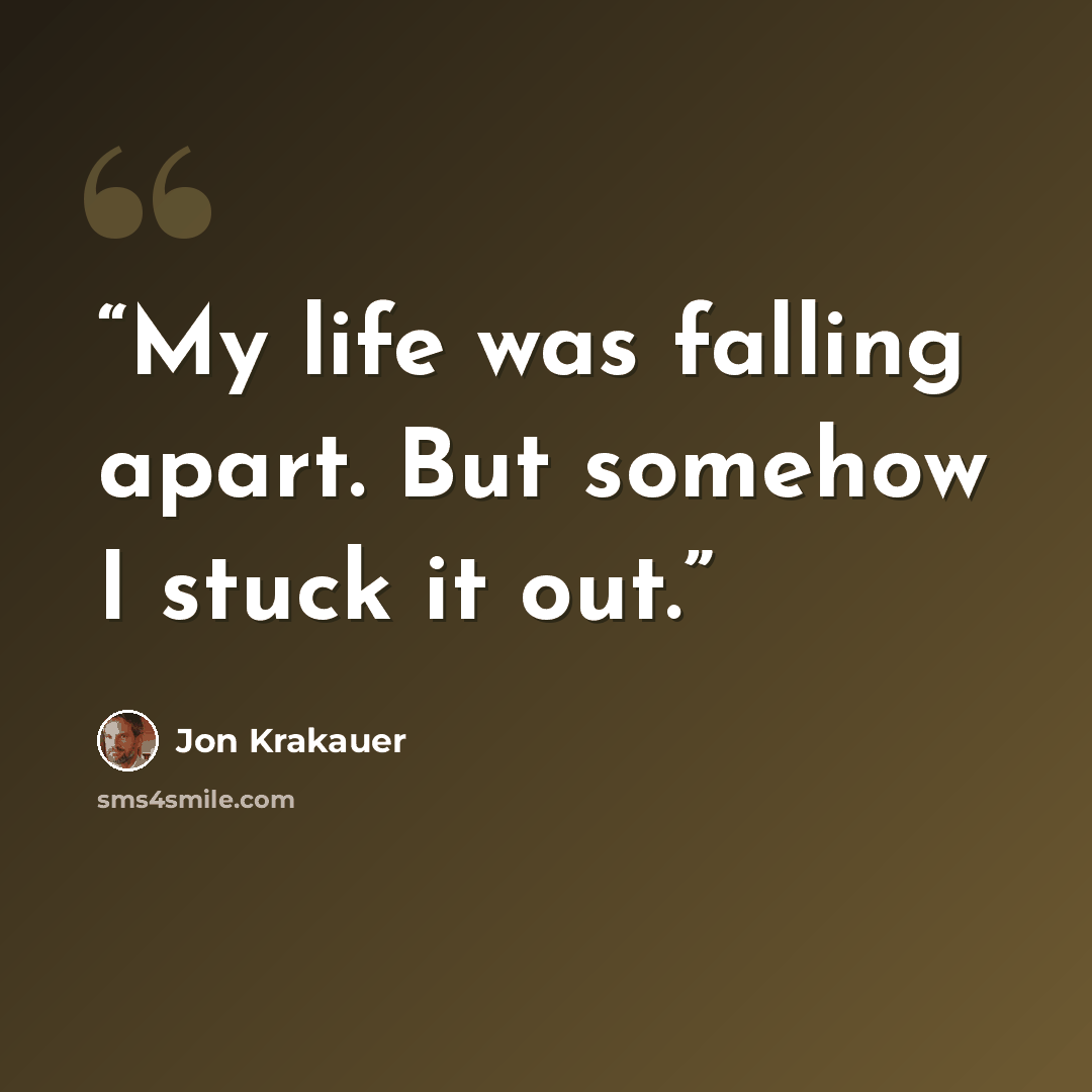 “My life was falling apart. But somehow I stuck it out.” quote by Jon Krakauer
