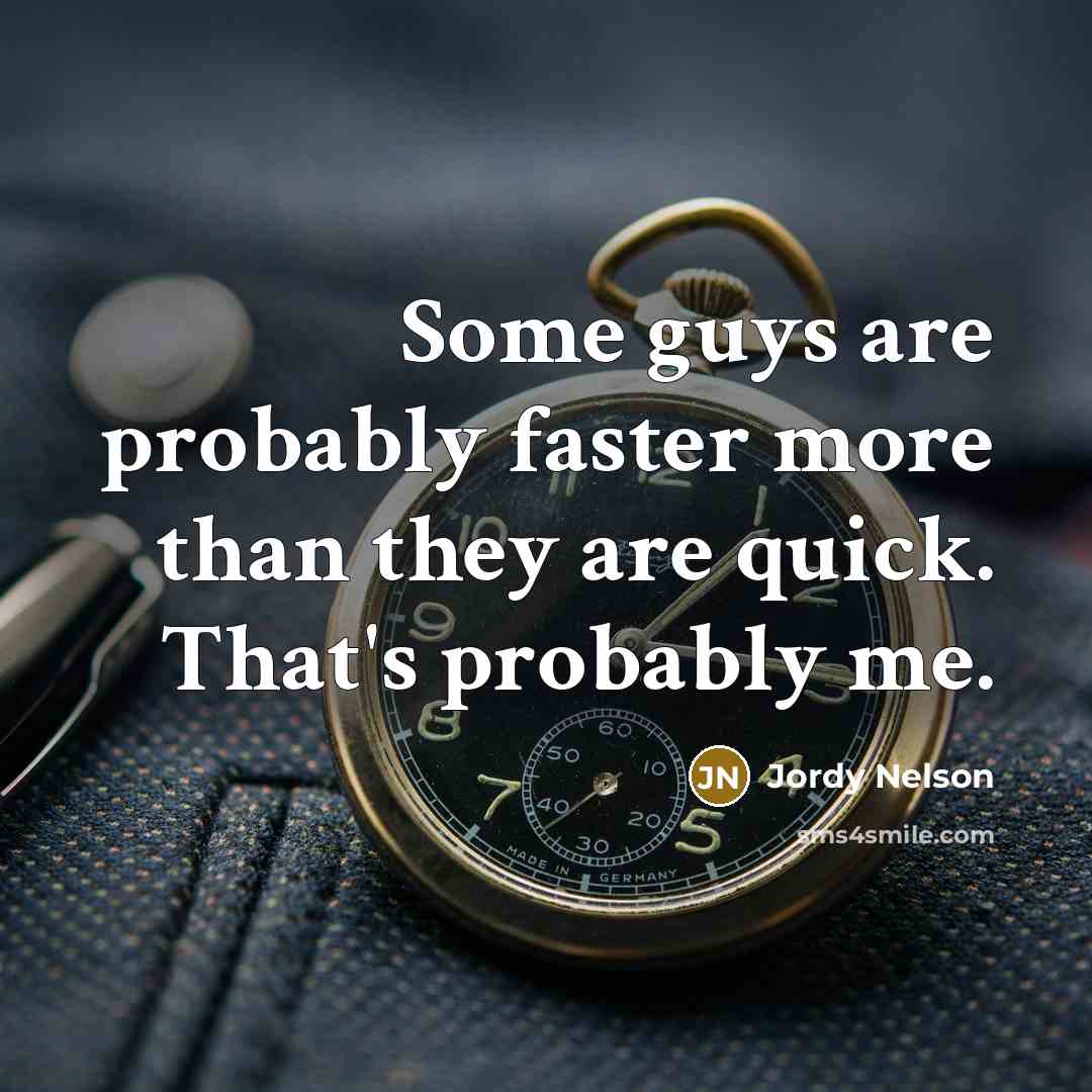 “Some guys are probably faster more than they are quick. That's probably me.” quote by Jordy Nelson