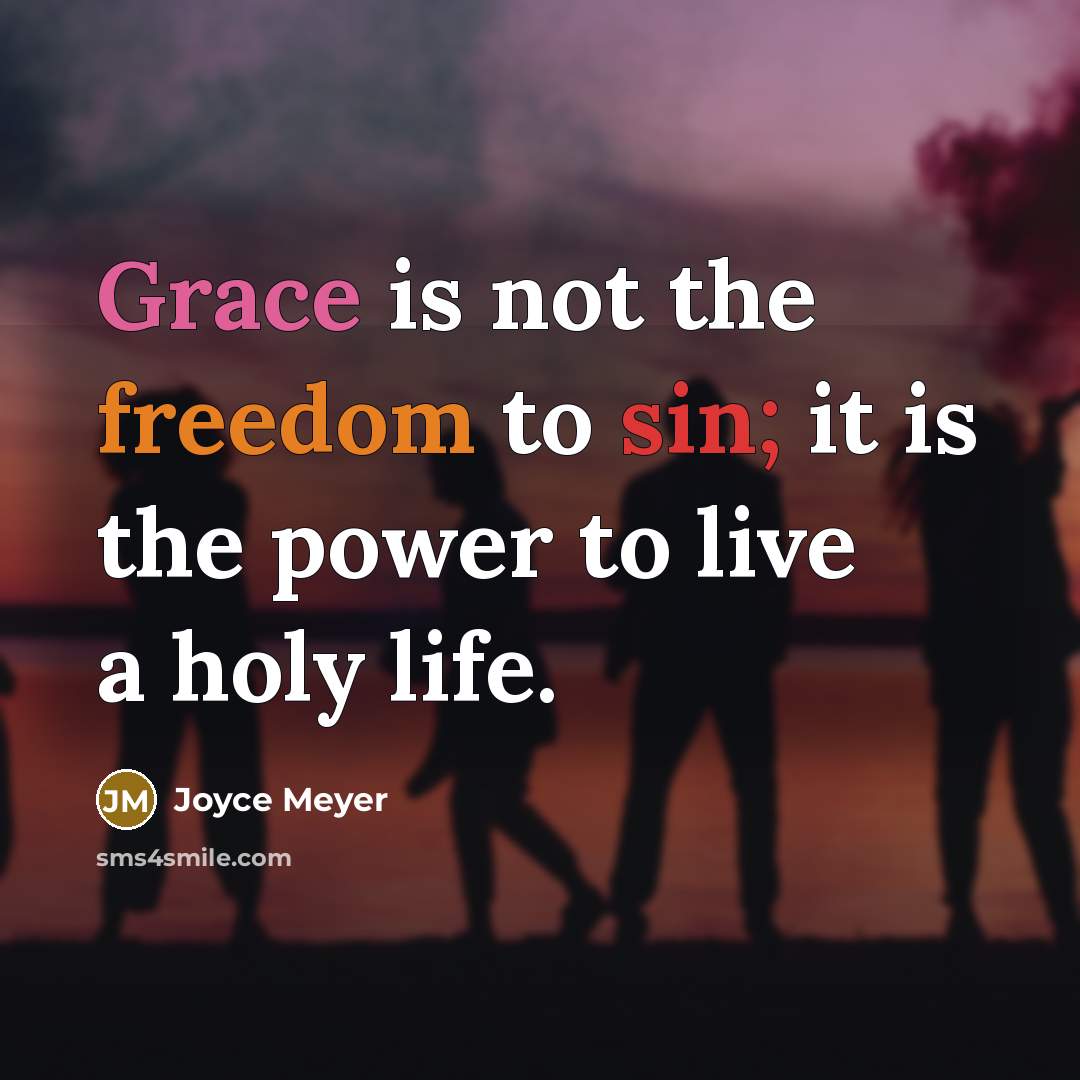 “Grace is not the freedom to sin; it is the power to live a holy life.” quote by Joyce Meyer