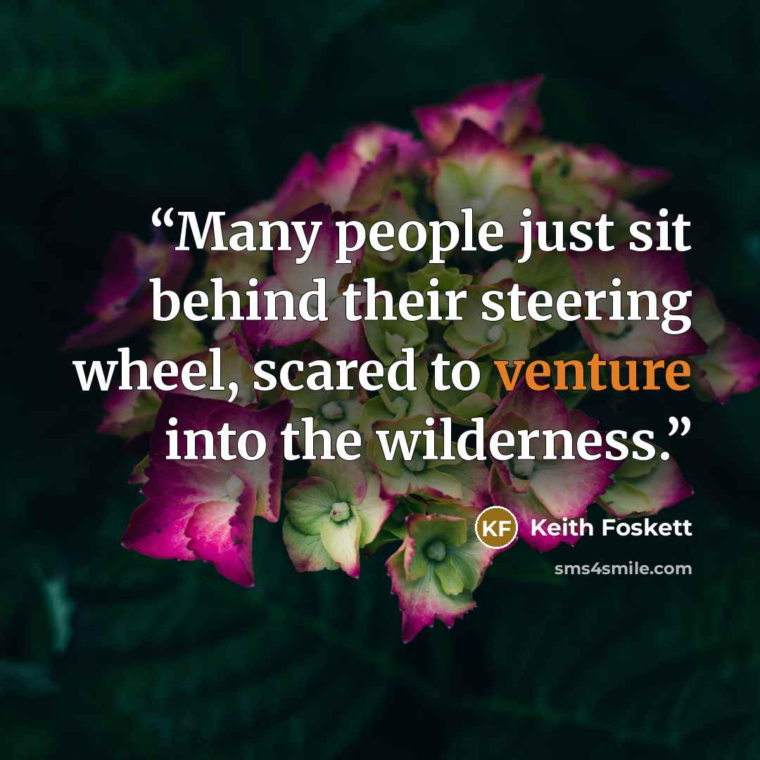 “Many people just sit behind their steering wheel, scared to venture into the wilderness.” quote by Keith Foskett