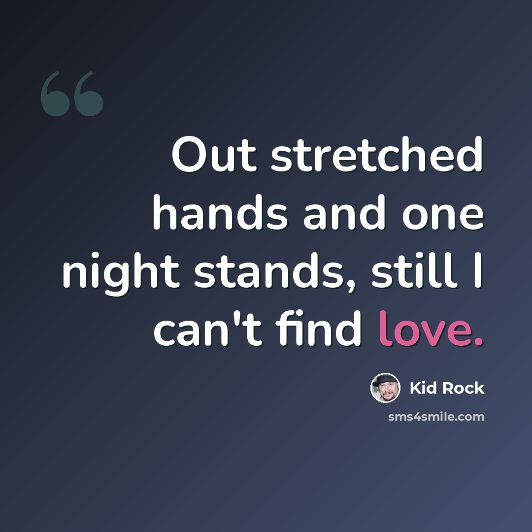 “Out stretched hands and one night stands, still I can't find love.” quote by Kid Rock