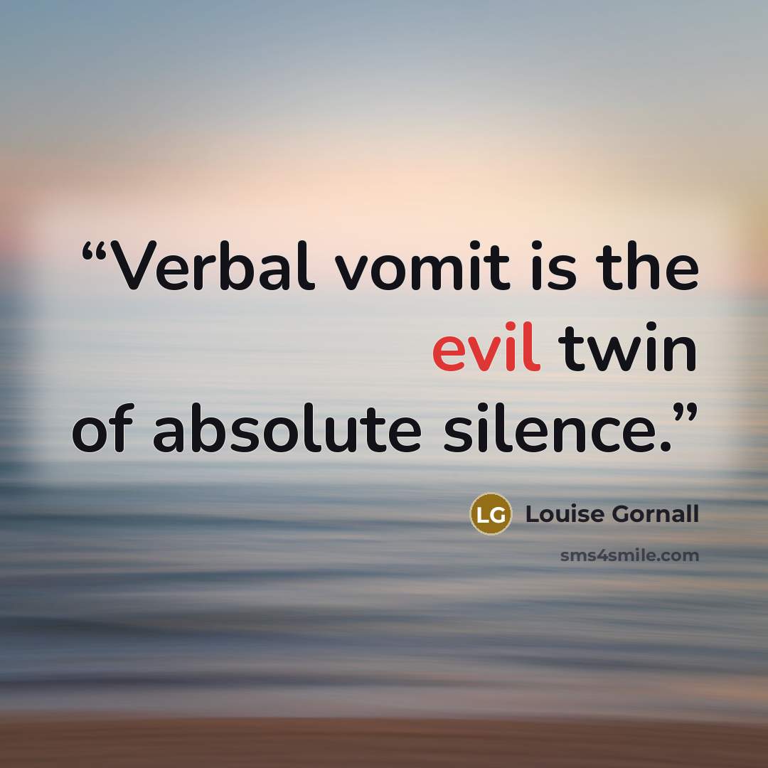 “Verbal vomit is the evil twin of absolute silence.” quote by Louise Gornall