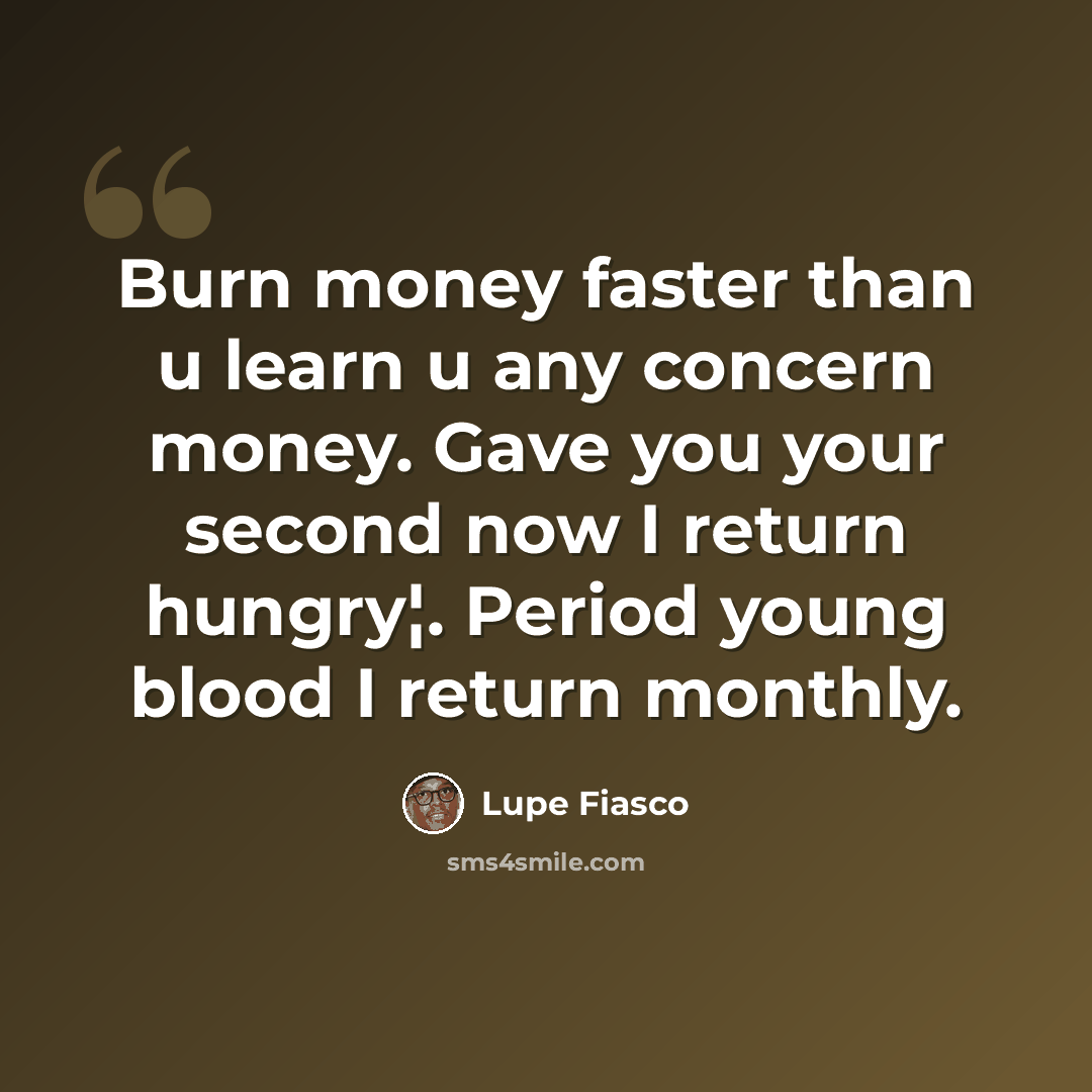 “Burn money faster than u learn u any concern money. Gave you your second now I return hungry¦. Period young blood I return monthly.” quote by Lupe Fiasco