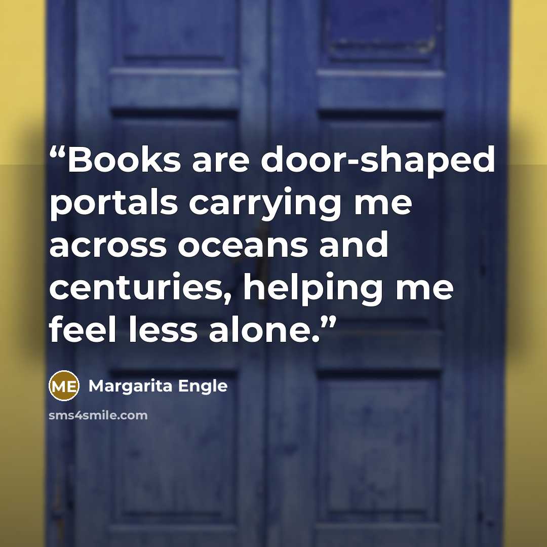 “Books are door-shaped portals carrying me across oceans and centuries, helping me feel less alone.” quote by Margarita Engle