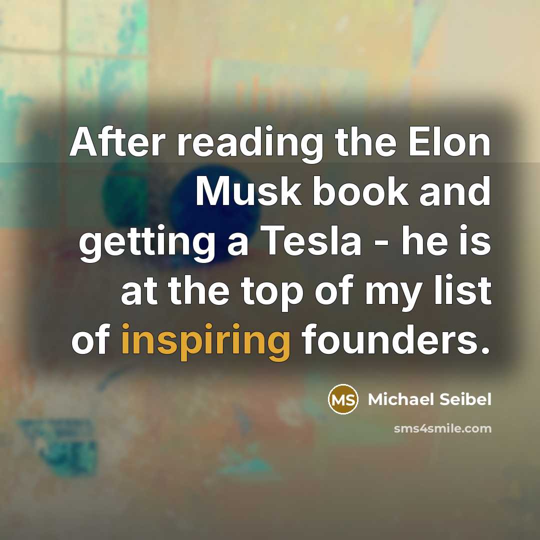 “After reading the Elon Musk book and getting a Tesla - he is at the top of my list of inspiring founders.” quote by Michael Seibel