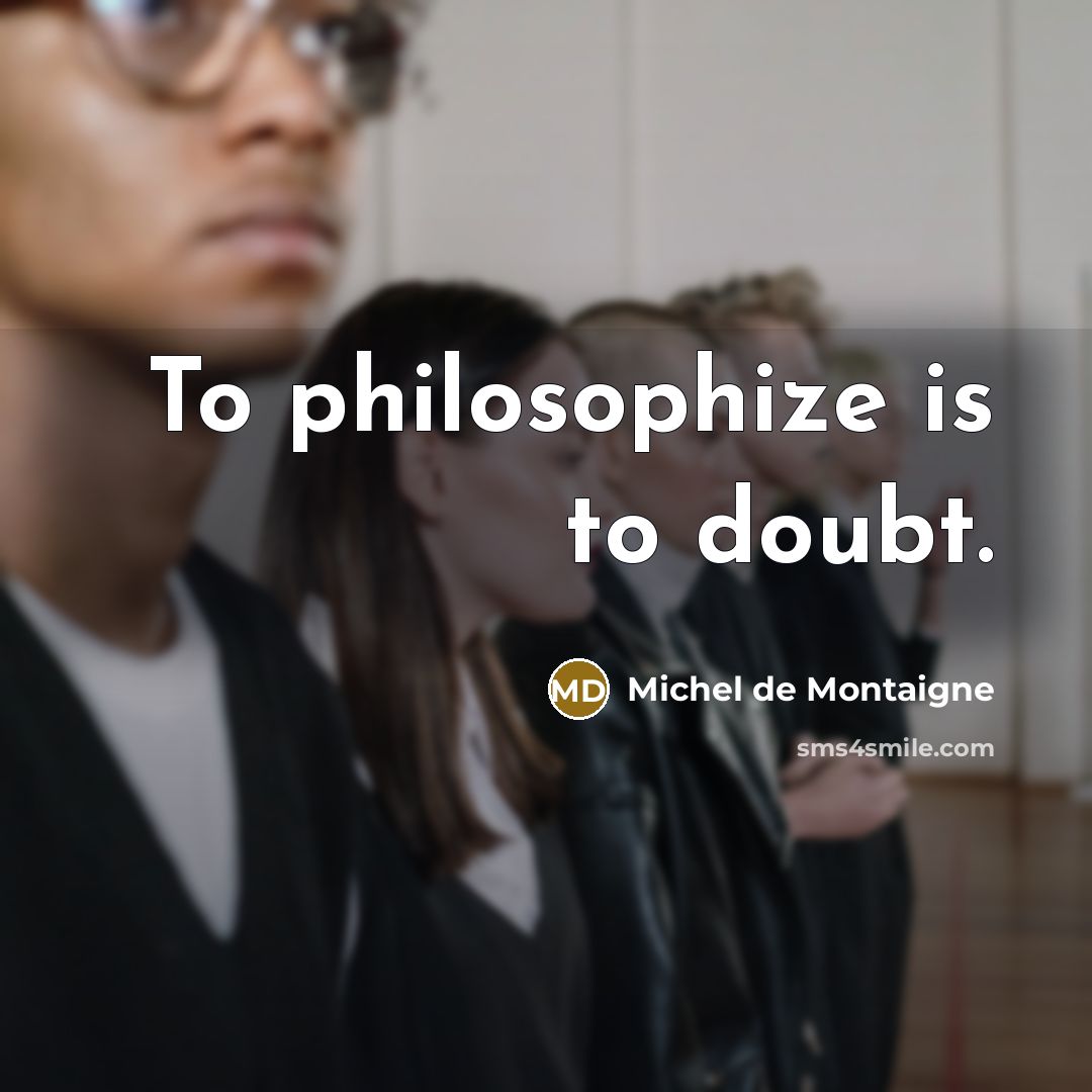 “To philosophize is to doubt.” quote by Michel de Montaigne