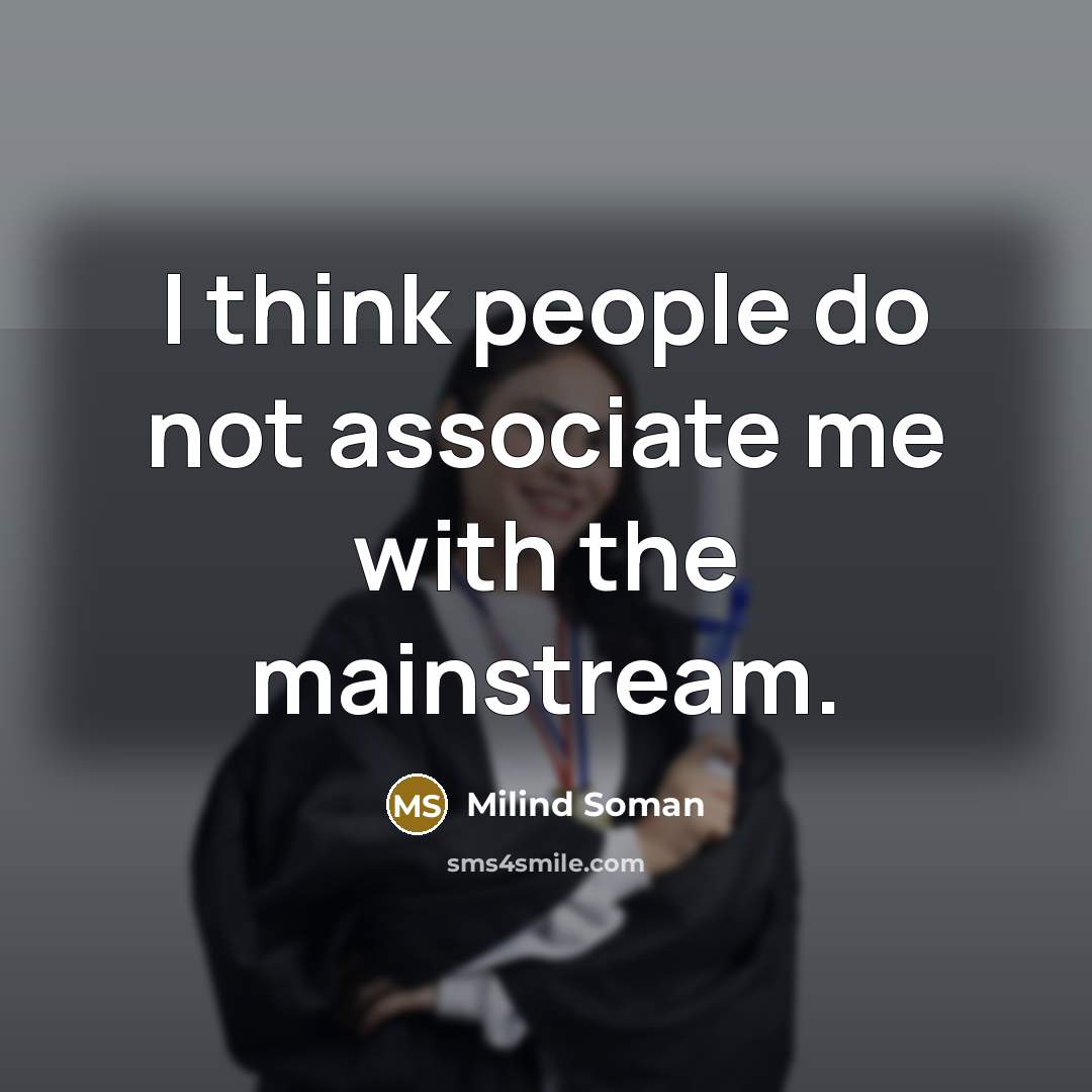 “I think people do not associate me with the mainstream.” quote by Milind Soman