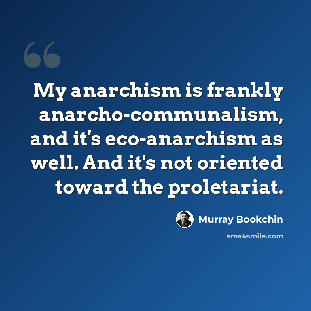 “My anarchism is frankly anarcho-communalism, and it's eco-anarchism as well. And it's not oriented toward the proletariat.” quote by Murray Bookchin