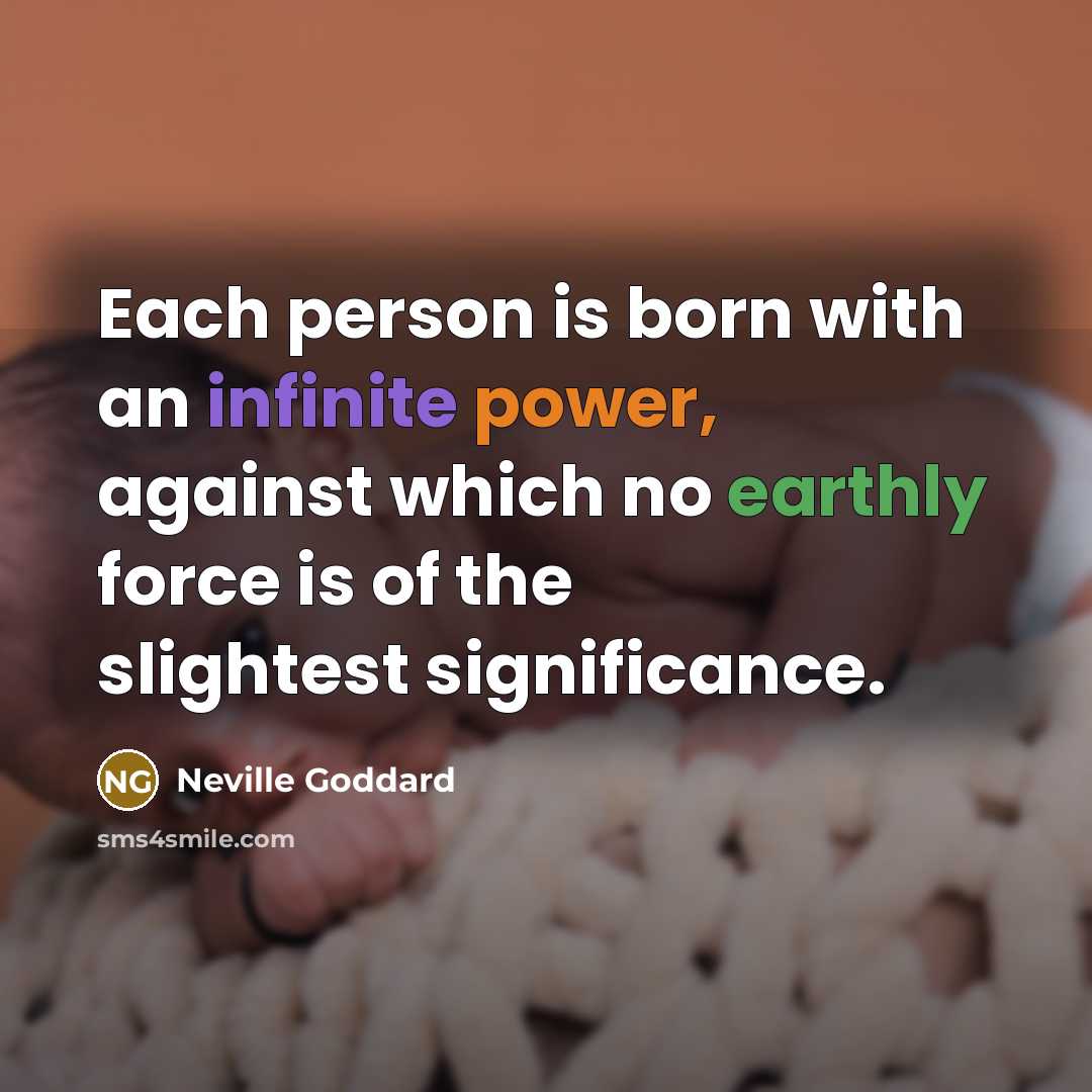 “Each person is born with an infinite power, against which no earthly force is of the slightest significance.” quote by Neville Goddard