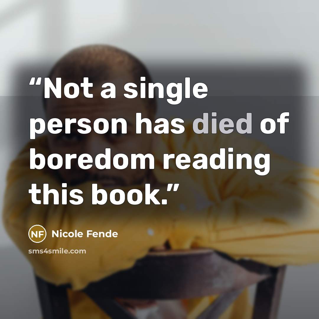 “Not a single person has died of boredom reading this book.” quote by Nicole Fende