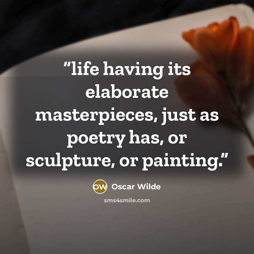 “life having its elaborate masterpieces, just as poetry has, or sculpture, or painting.” quote by Oscar Wilde