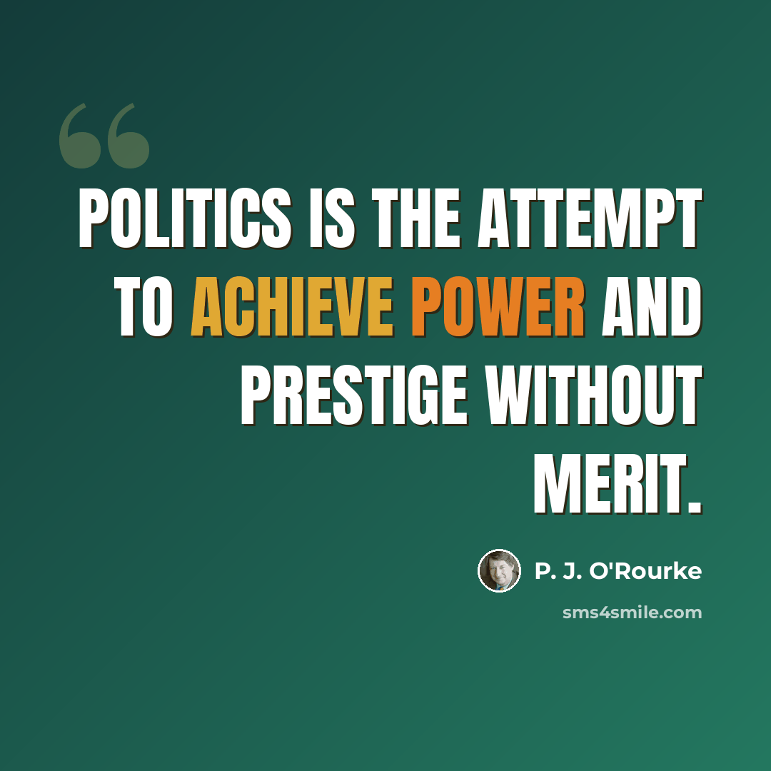 “Politics is the attempt to achieve power and prestige without merit.” quote by P. J. O'Rourke