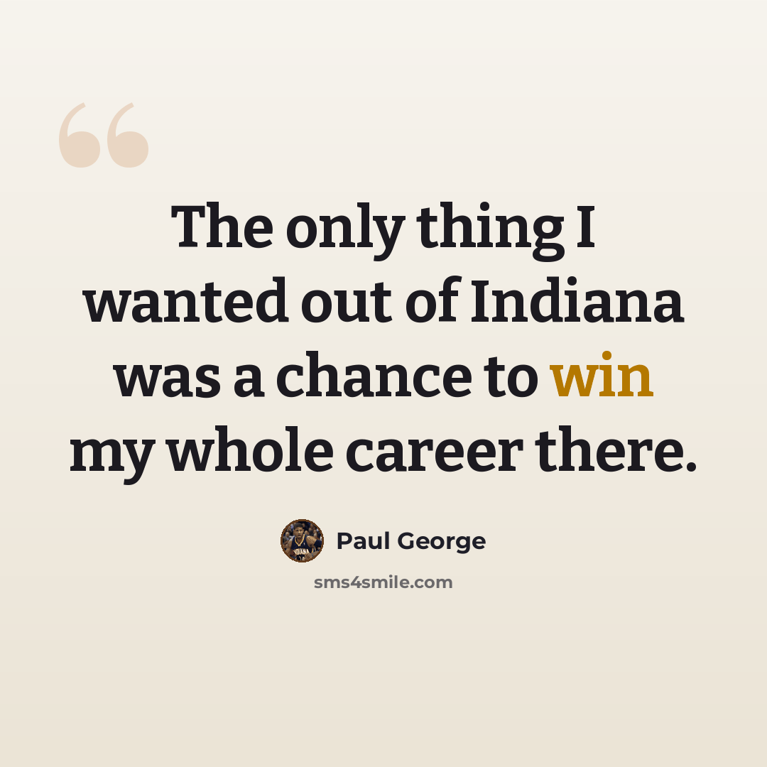 “The only thing I wanted out of Indiana was a chance to win my whole career there.” quote by Paul George