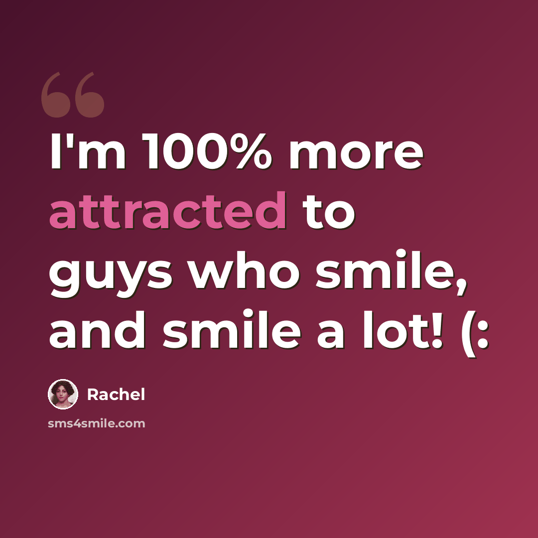 “I'm 100% more attracted to guys who smile, and smile a lot! (:” quote by Rachel