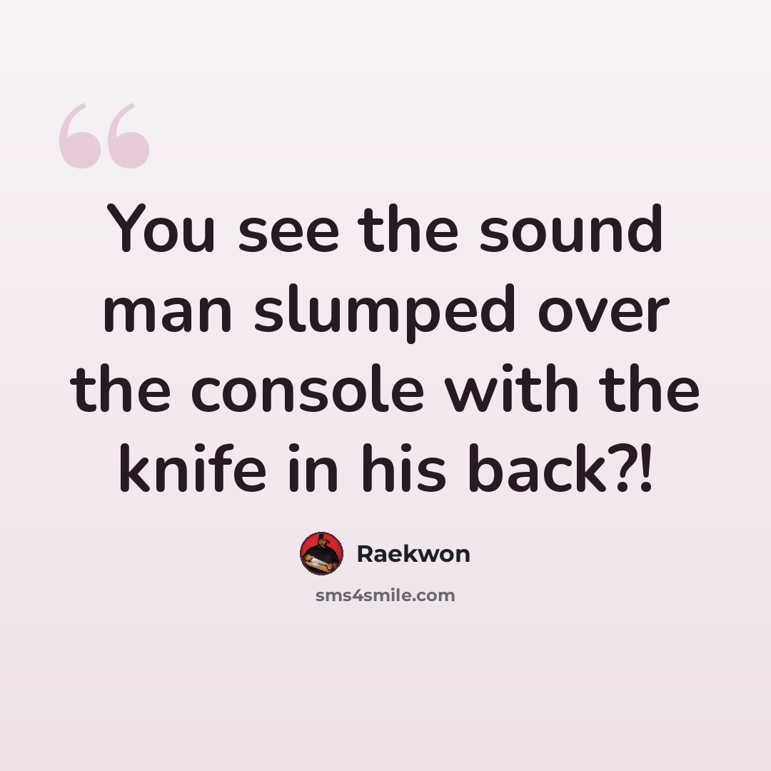 “You see the sound man slumped over the console with the knife in his back?!” quote by Raekwon