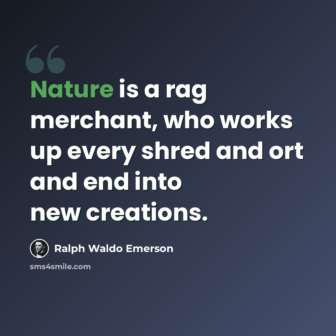 “Nature is a rag merchant, who works up every shred and ort and end into new creations.” quote by Ralph Waldo Emerson