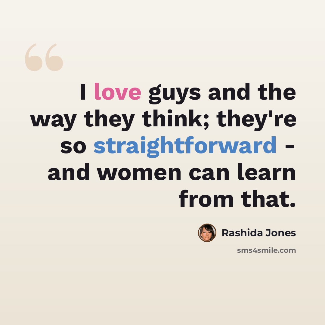 “I love guys and the way they think; they're so straightforward - and women can learn from that.” quote by Rashida Jones