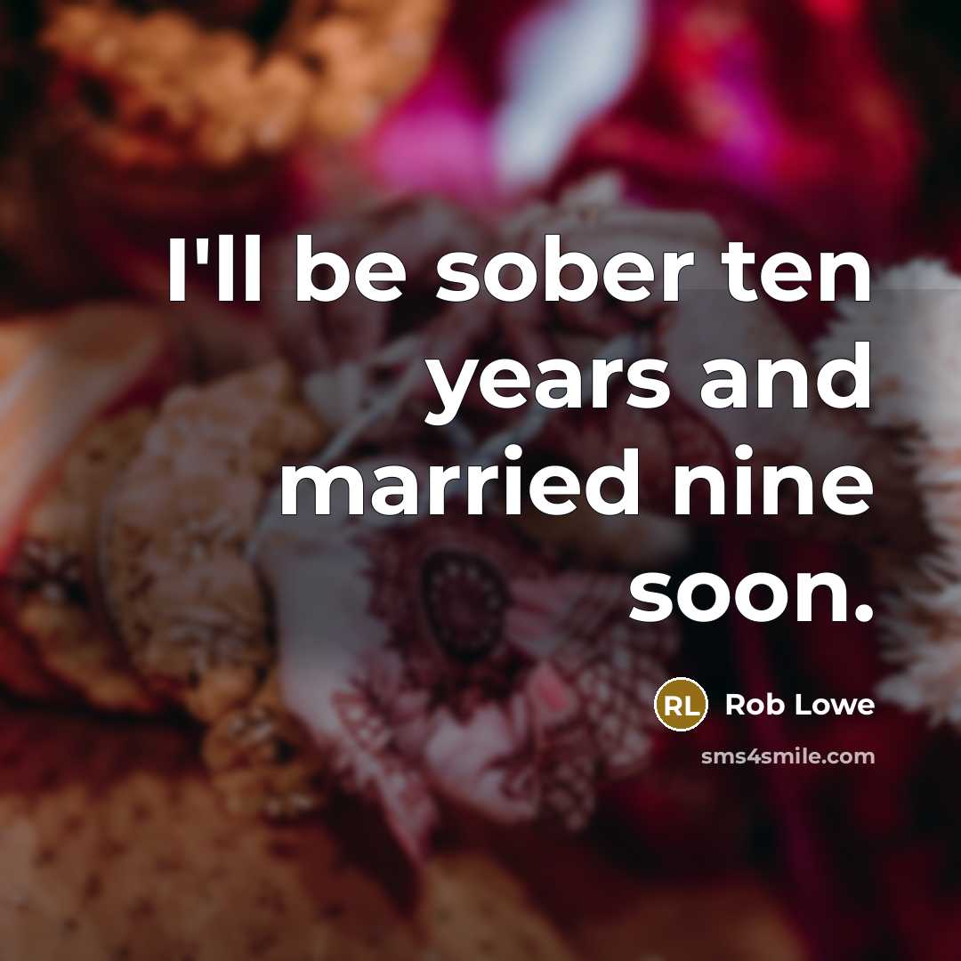 “I'll be sober ten years and married nine soon.” quote by Rob Lowe