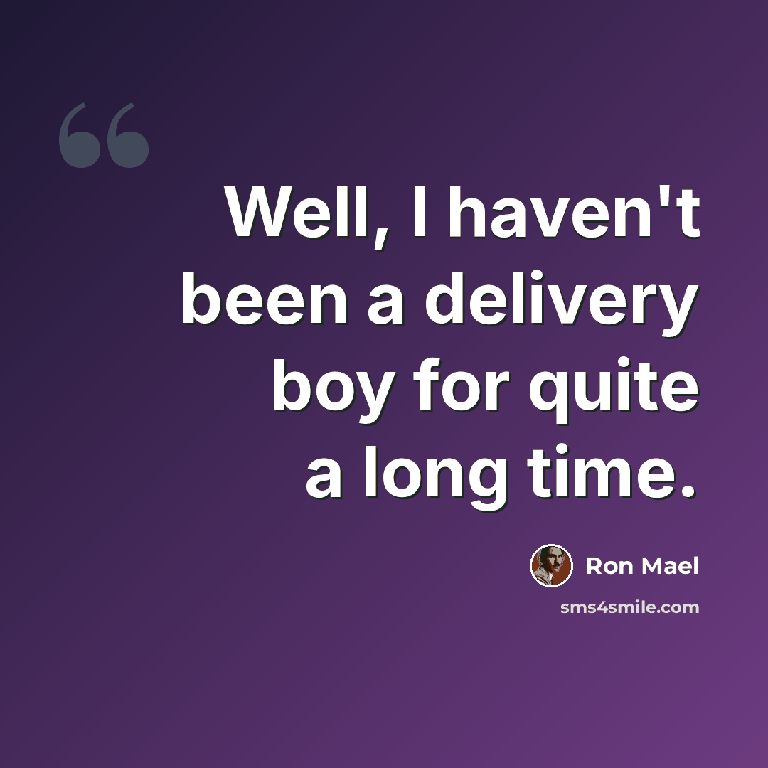 “Well, I haven't been a delivery boy for quite a long time.” quote by Ron Mael